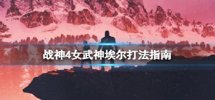 战神4女武神埃尔怎么打?