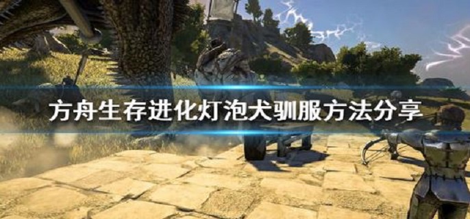 方舟生存进化灯泡犬怎么驯服?