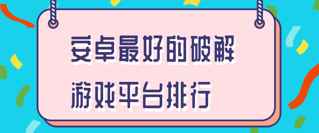 安卓最好的破解游戏平台排行