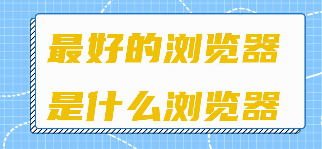 最好的浏览器是什么浏览器