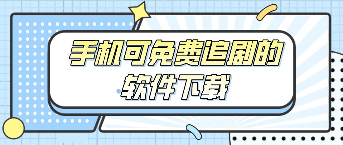 手机可免费追剧的软件下载