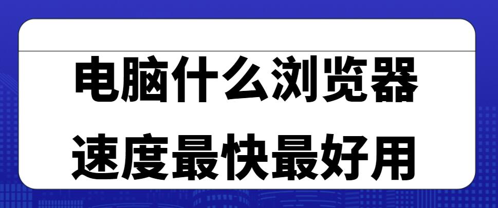 电脑什么浏览器速度最快最好用