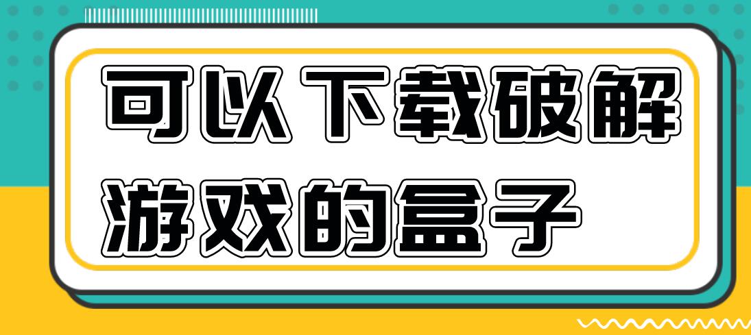 可以下载破解游戏的盒子