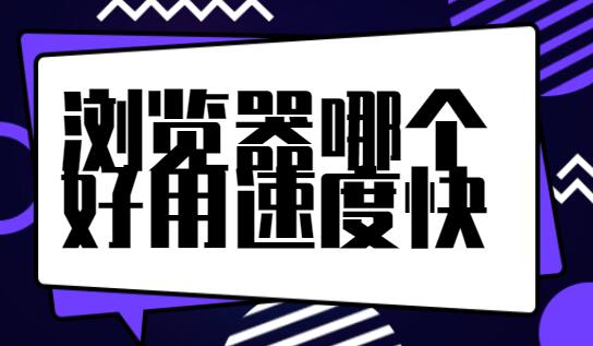 浏览器哪个好用速度快