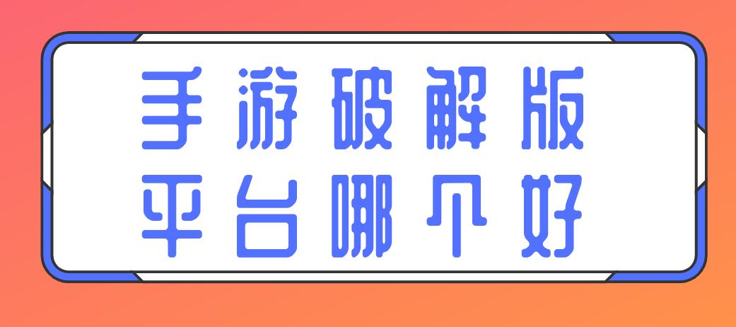 手游破解免充值版平台哪个好