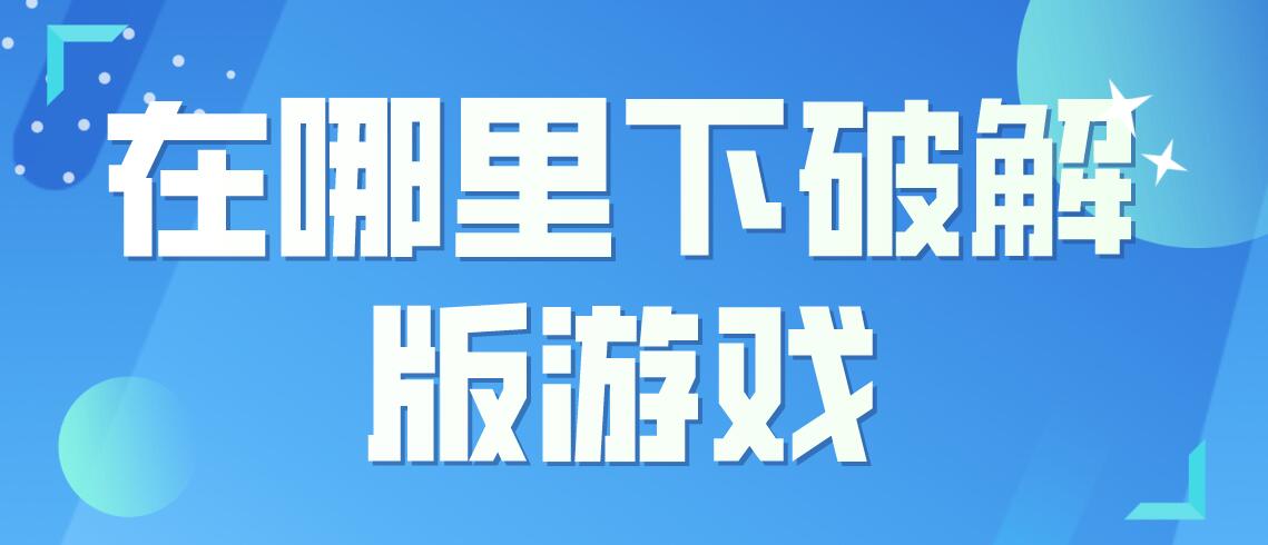 在哪里下破解免充值版游戏