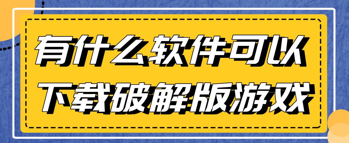 有什么软件可以下载破解免充值版游戏