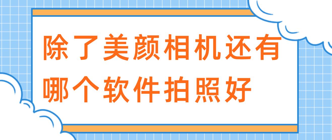 除了美颜相机还有哪个软件拍照好