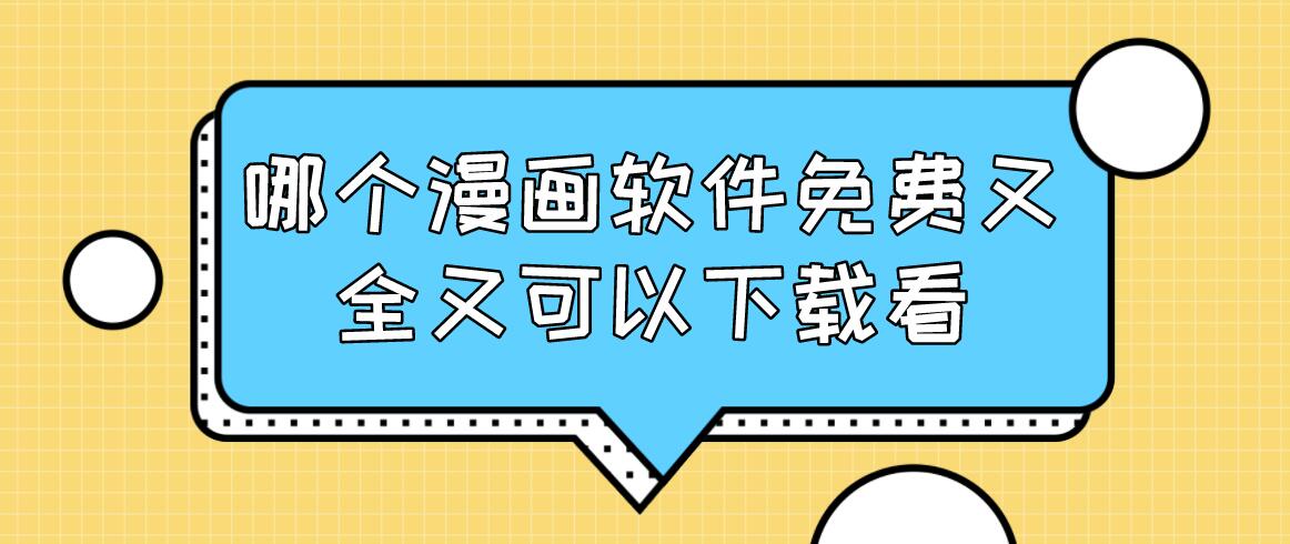 哪个漫画软件免费又全又可以下载看
