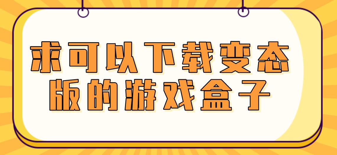 求可以下载变态版的游戏盒子
