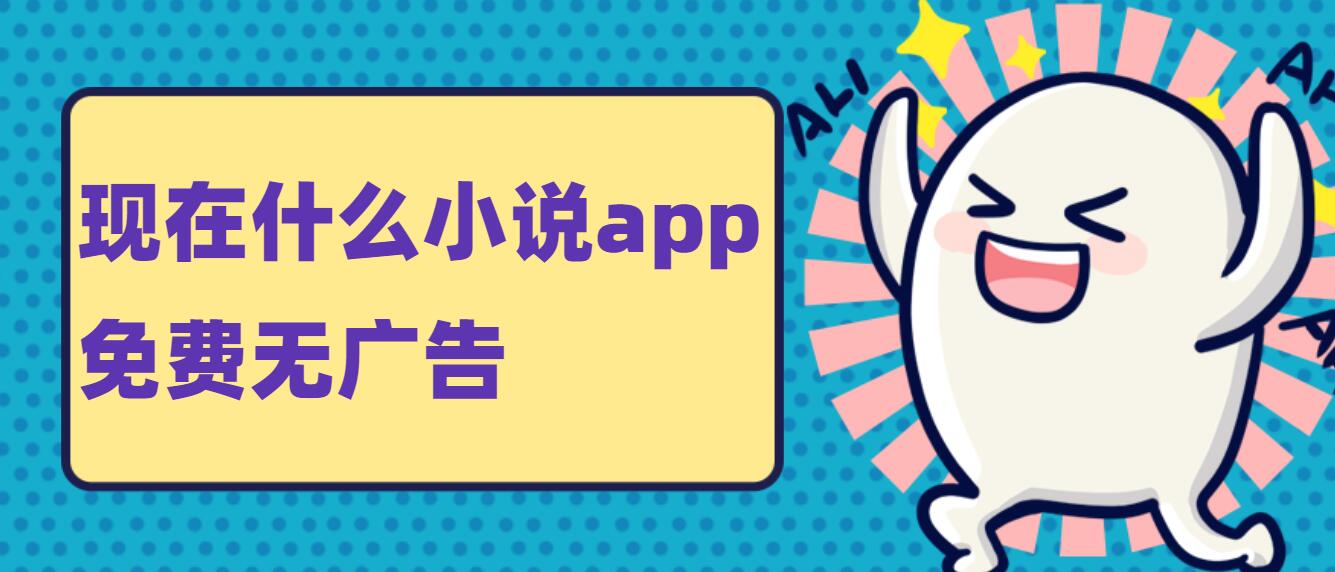 现在什么小说app免费无广告