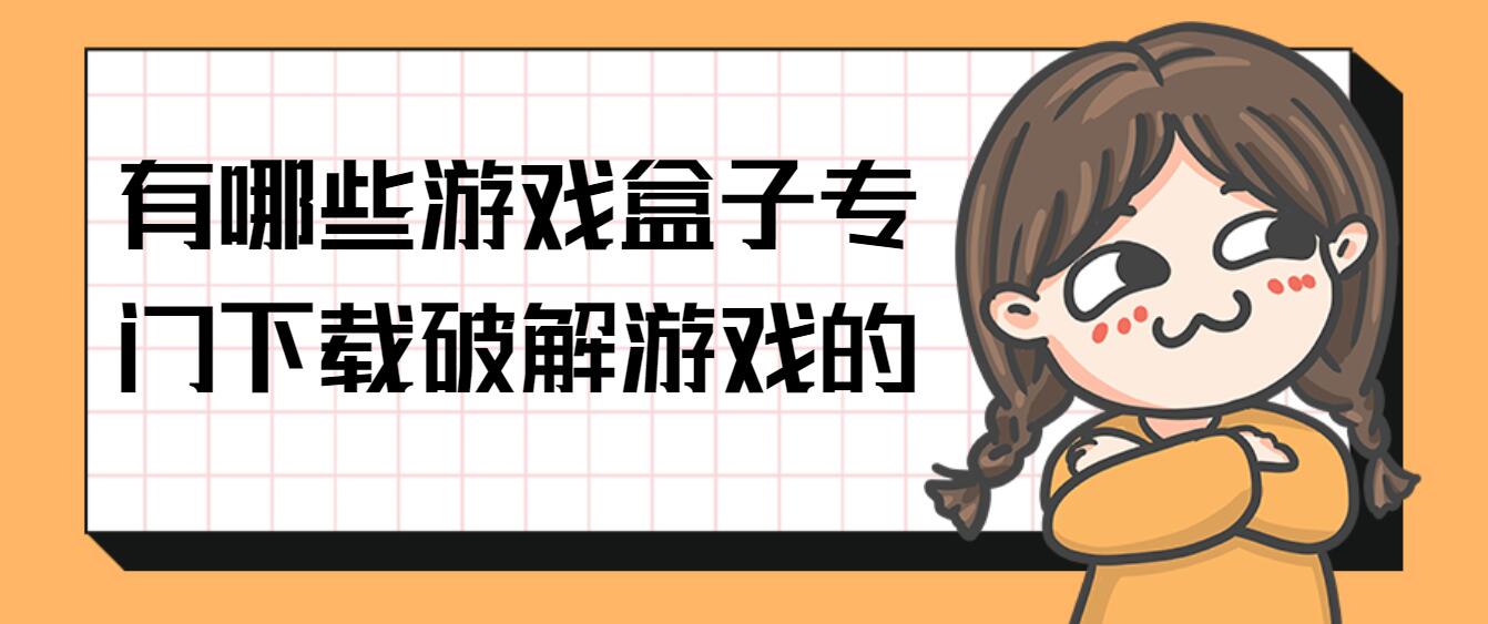 有哪些游戏盒子专门下载破解游戏的