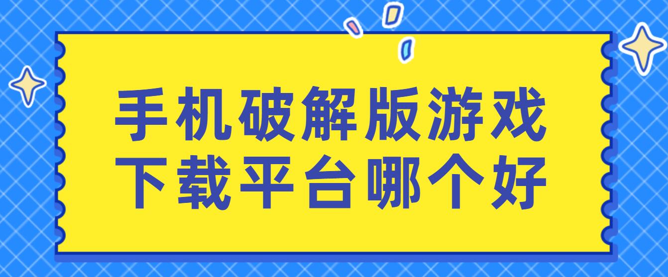 手机破解免充值版游戏下载平台哪个好