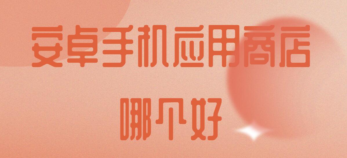 安卓手机应用商店哪个好