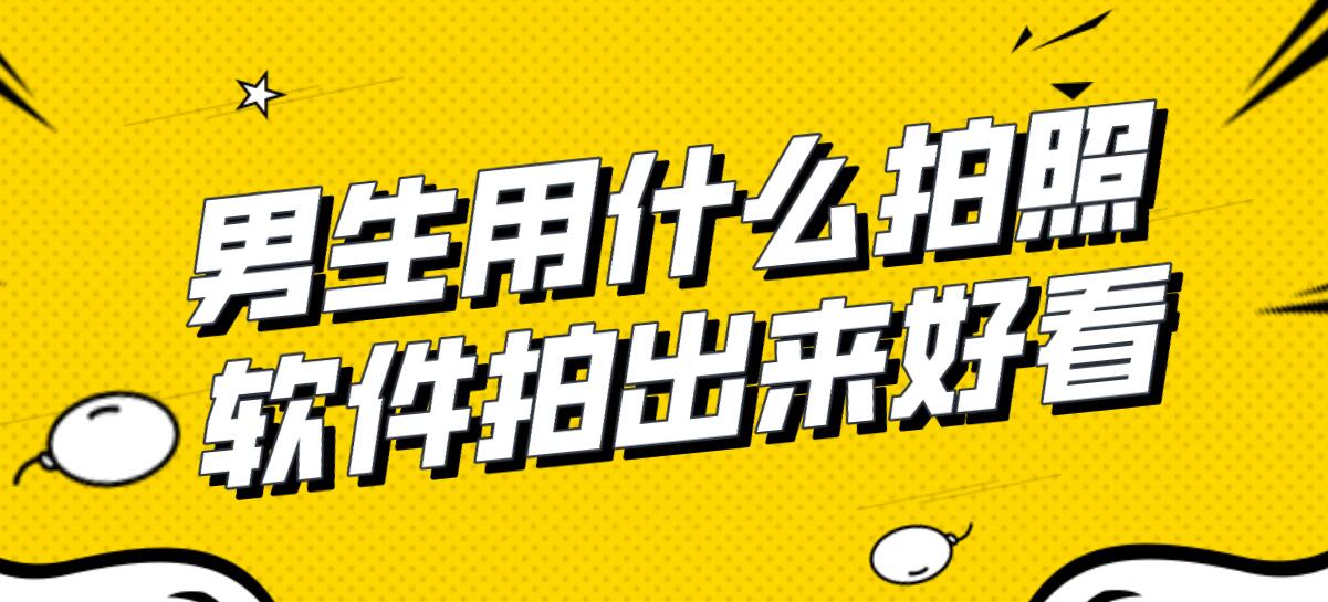 男生用什么拍照软件拍出来好看