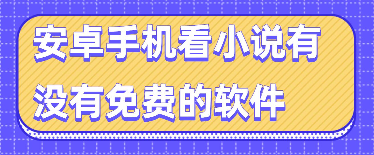 安卓手机看小说有没有免费的软件