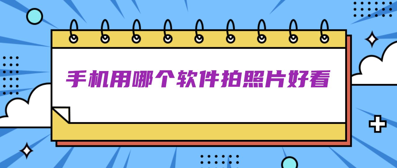 手机用哪个软件拍照片好看