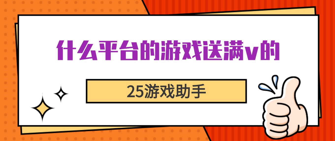 什么平台的游戏送满v的