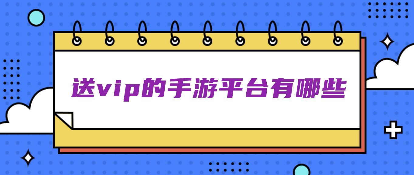 送vip的手游平台有哪些