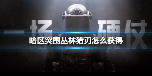 暗区突围丛林猎刃获得方法