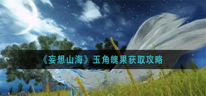 妄想山海玉角魄果获取方法