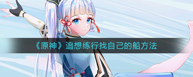 原神追想练行找自己的船方法 原神追想练行找自己的船方法