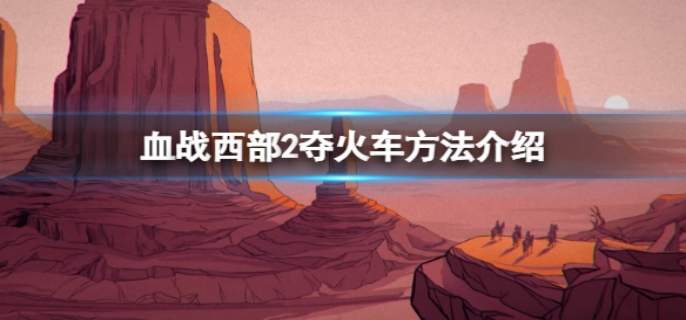 血战西部2夺火车方法介绍 血战西部2夺火车方法介绍