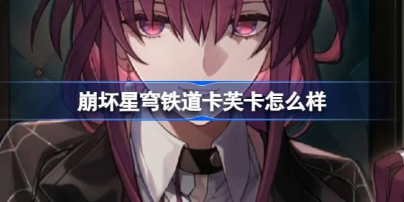 崩坏星穹铁道卡芙卡怎么样 崩铁卡芙卡角色养成介绍