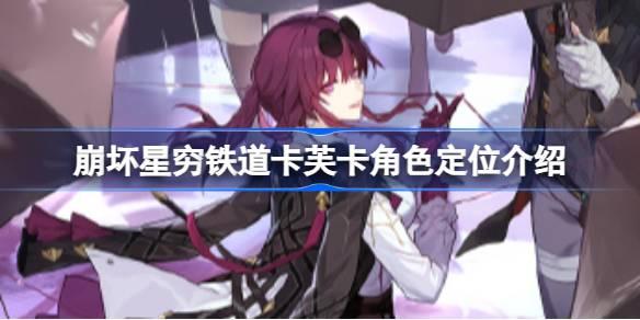 崩坏星穹铁道卡芙卡是主c吗 崩坏星穷铁道卡芙卡角色定位介绍