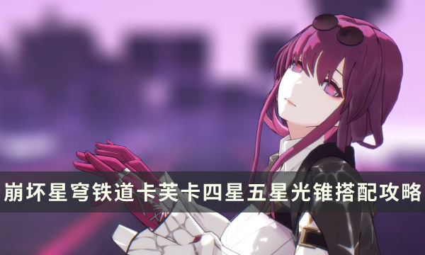 《崩坏星穹铁道》卡芙卡可用光锥推荐 卡芙卡四星五星光锥搭配