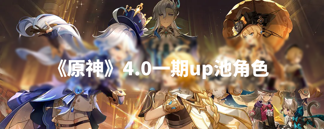 《原神》4.0一期up池角色 4.0版本一期up池4星陪跑