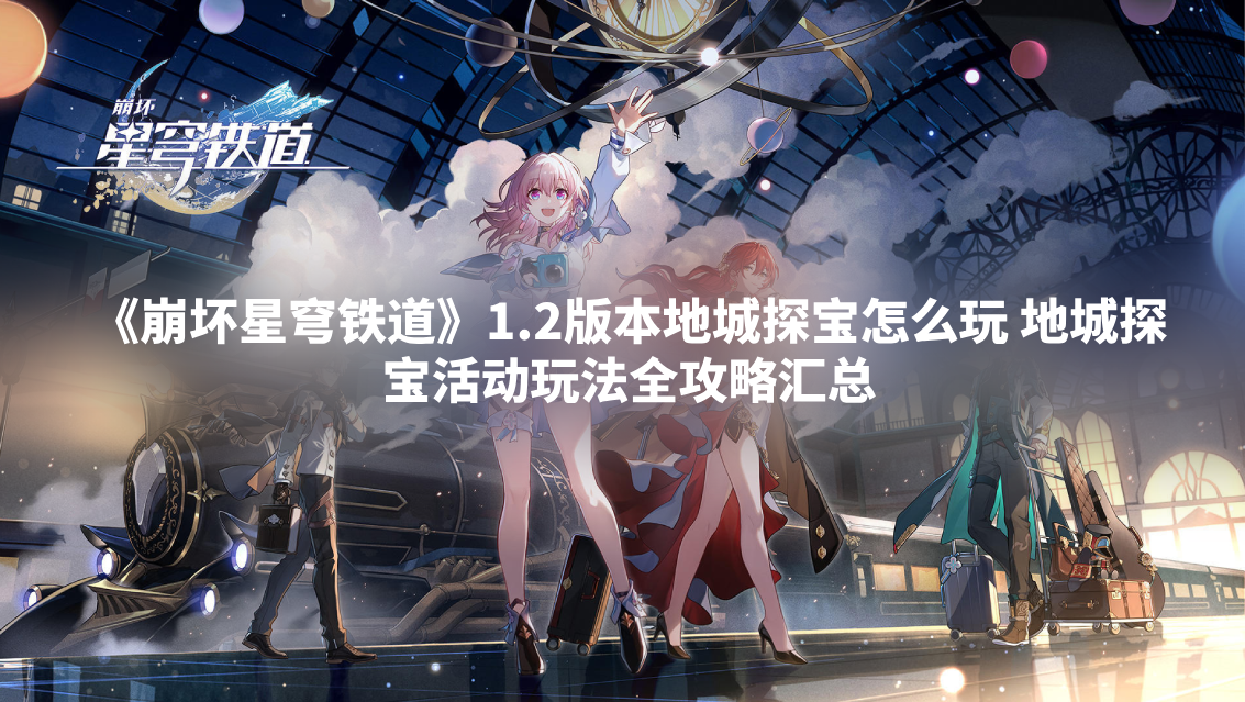 《崩坏星穹铁道》1.2版本地城探宝怎么玩 地城探宝活动玩法全攻略汇总