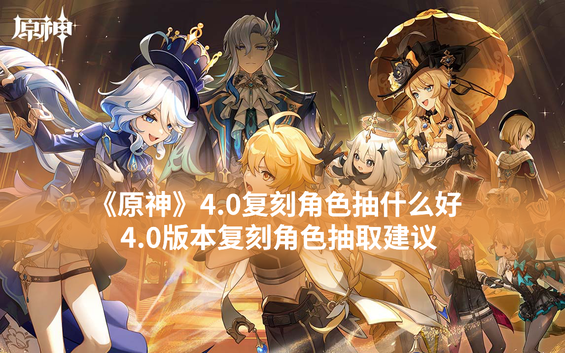 《原神》4.0复刻角色抽什么好 4.0版本复刻角色抽取建议