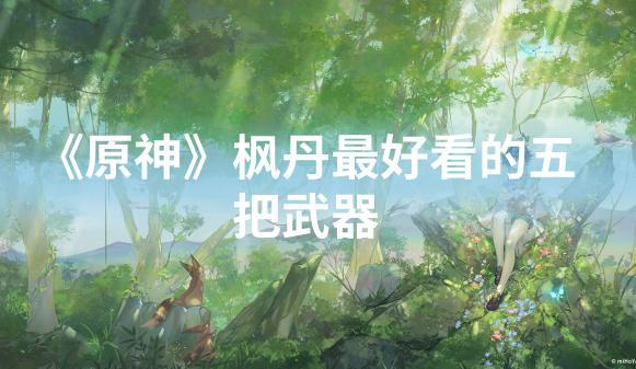 《原神》枫丹最好看的五把武器