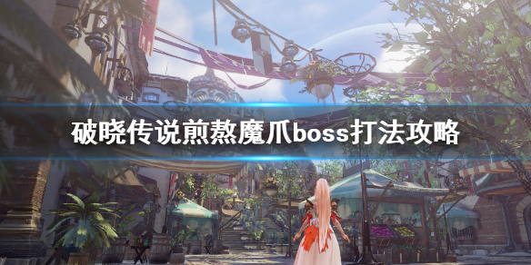 破晓传说熬魔爪boss打法攻略